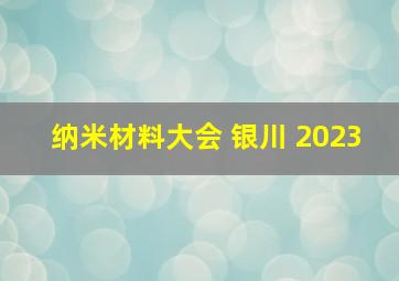 纳米材料大会 银川 2023